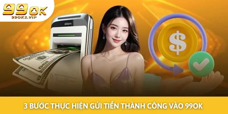 3 bước đơn giản để thực hiện gửi tiền thành công vào 99OK