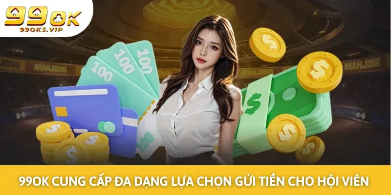 99OK cung cấp đa dạng lựa chọn gửi tiền cho hội viên