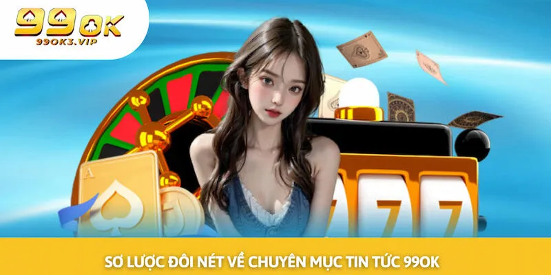 Sơ lược đôi nét về chuyên mục Tin tức 99OK